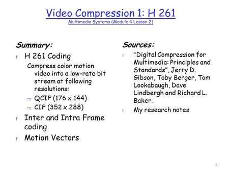 1 Video Compression 1: H 261 Multimedia Systems (Module 4 Lesson 2) Summary: r H 261 Coding Compress color motion video into a low-rate bit stream at following.