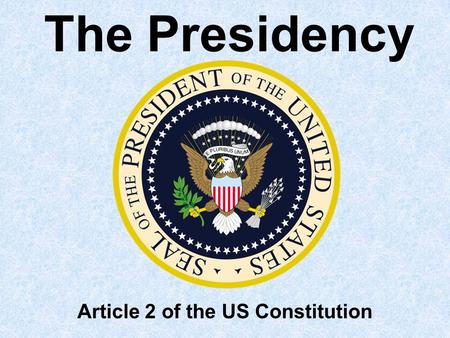 The Presidency Article 2 of the US Constitution Textbook Reference Chapter 13 section 1.