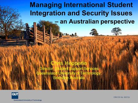 Queensland University of Technology CRICOS No. 00213J Managing International Student Integration and Security Issues – an Australian perspective Chris.
