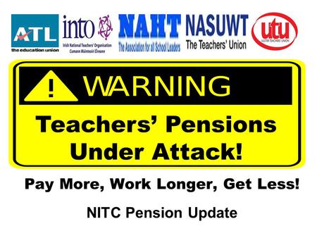 Pay More, Work Longer, Get Less! NITC Pension Update Teachers’ Pensions Under Attack!