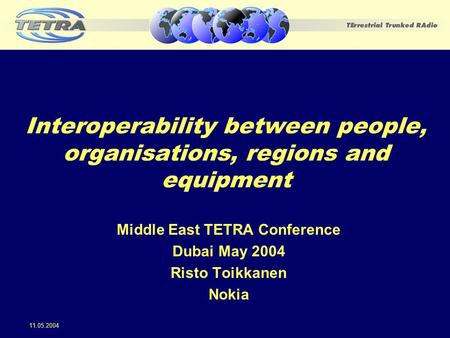 Interoperability between people, organisations, regions and equipment Middle East TETRA Conference Dubai May 2004 Risto Toikkanen Nokia 11.05.2004.