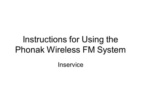 Instructions for Using the Phonak Wireless FM System Inservice.