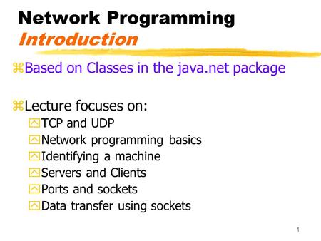 1 Network Programming Introduction zBased on Classes in the java.net package zLecture focuses on: yTCP and UDP yNetwork programming basics yIdentifying.