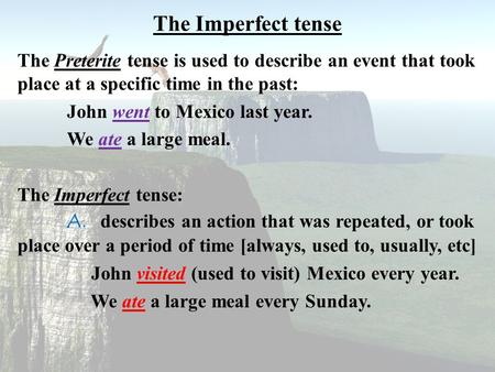 The Imperfect tense The Preterite tense is used to describe an event that took place at a specific time in the past: John went to Mexico last year. We.