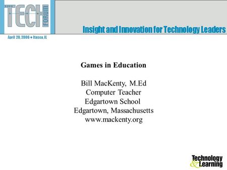 April 28, 2006 ♦ Itasca, IL Games in Education Bill MacKenty, M.Ed Computer Teacher Edgartown School Edgartown, Massachusetts www.mackenty.org.