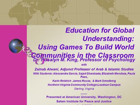 Education for Global Understanding: Using Games To Build World Communities in the Classroom Dr. Rosalyn M. King, Professor of Psychology with Zainab Alwani,