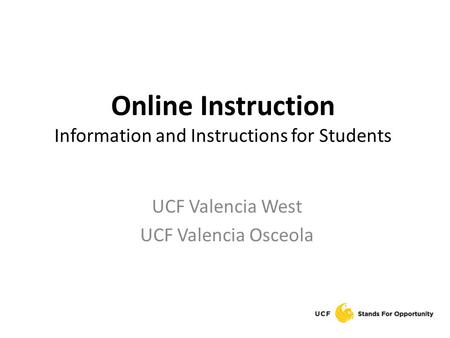 Online Instruction Information and Instructions for Students UCF Valencia West UCF Valencia Osceola.