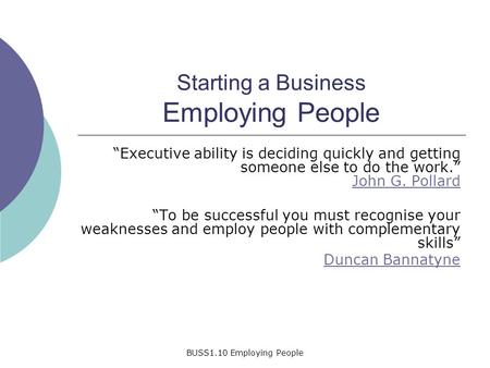 BUSS1.10 Employing People Starting a Business Employing People “Executive ability is deciding quickly and getting someone else to do the work.” John G.