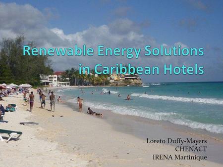 Loreto Duffy-Mayers CHENACT IRENA Martinique. Objective of CHENACT Caribbean Hotel Energy Efficiency and Renewable Energy Action To improve the competitiveness.