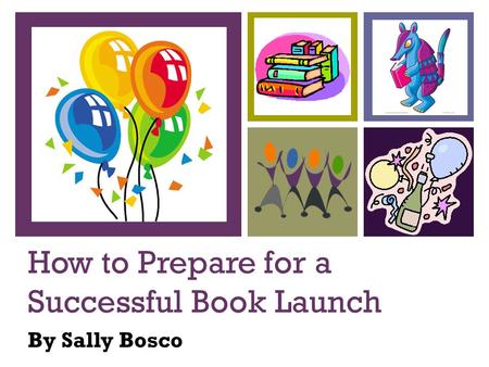 How to Prepare for a Successful Book Launch By Sally Bosco.