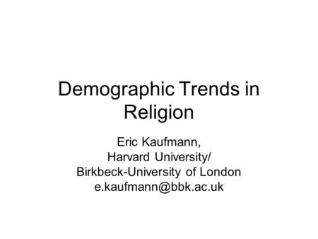 Demographic Trends in Religion Eric Kaufmann, Harvard University/ Birkbeck-University of London