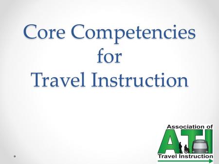 Core Competencies for Travel Instruction. Evolution of the Competencies How Why When Who was it intended for?