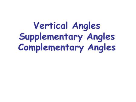 Vertical Angles Supplementary Angles Complementary Angles.