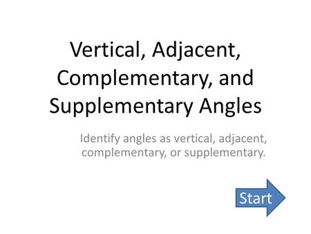 Vertical, Adjacent, Complementary, and Supplementary Angles Identify angles as vertical, adjacent, complementary, or supplementary. Start.