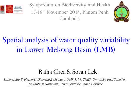 Ratha Chea & Sovan Lek Symposium on Biodiversity and Health 17-18 th November 2014, Phnom Penh Cambodia Spatial analysis of water quality variability in.