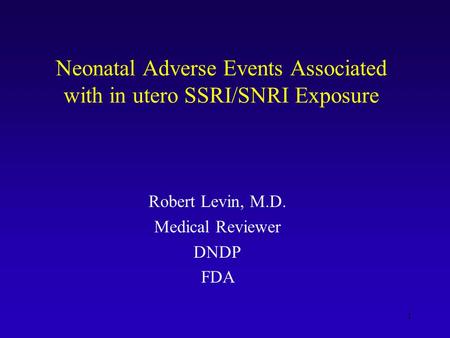 1 Neonatal Adverse Events Associated with in utero SSRI/SNRI Exposure Robert Levin, M.D. Medical Reviewer DNDP FDA.