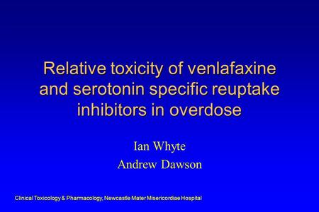 Clinical Toxicology & Pharmacology, Newcastle Mater Misericordiae Hospital Relative toxicity of venlafaxine and serotonin specific reuptake inhibitors.