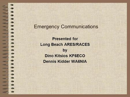 Emergency Communications Presented for Long Beach ARES/RACES by Dino Kitsios KF6ECO Dennis Kidder WA6NIA.
