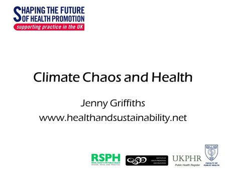 Climate Chaos and Health Jenny Griffiths www.healthandsustainability.net.