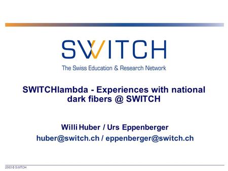 2003 © SWITCH SWITCHlambda - Experiences with national dark SWITCH Willi Huber / Urs Eppenberger /