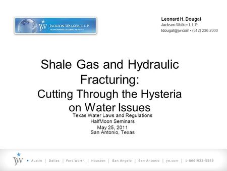 Shale Gas and Hydraulic Fracturing: Cutting Through the Hysteria on Water Issues Texas Water Laws and Regulations HalfMoon Seminars May 25, 2011 San Antonio,
