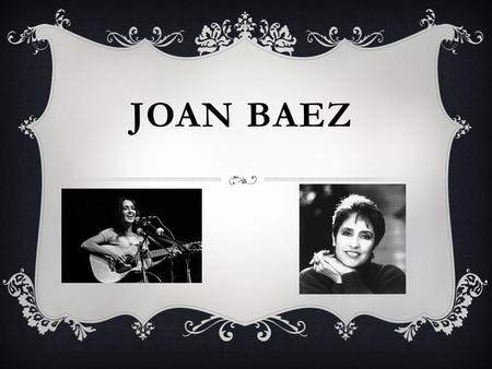 JOAN BAEZ. BACKGROUND  Joan Baez was born on January 9 th 1941. And she is now 73 years old  A friend of her fathers gave her a ukulele and she learned.