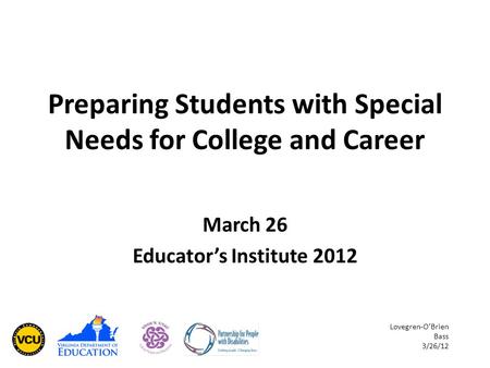 Preparing Students with Special Needs for College and Career March 26 Educator’s Institute 2012 Lovegren-O’Brien Bass 3/26/12.