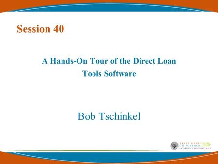 Session 40 A Hands-On Tour of the Direct Loan Tools Software Bob Tschinkel.