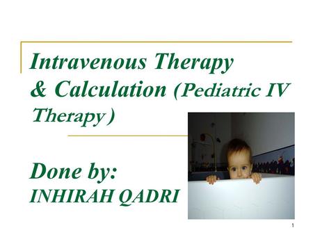1 Intravenous Therapy & Calculation ( Pediatric IV Therapy ) Done by: INHIRAH QADRI.