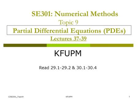SE301: Numerical Methods Topic 9 Partial Differential Equations (PDEs) Lectures 37-39 KFUPM Read 29.1-29.2 & 30.1-30.4 CISE301_Topic9 KFUPM.