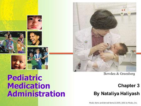 Mosby items and derived items © 2005, 2001 by Mosby, Inc. Pediatric Medication Administration Chapter 3 By Nataliya Haliyash Bowden & Greenberg.