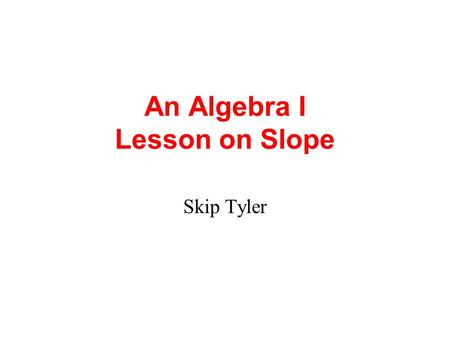 An Algebra I Lesson on Slope Skip Tyler Imagine yourself...