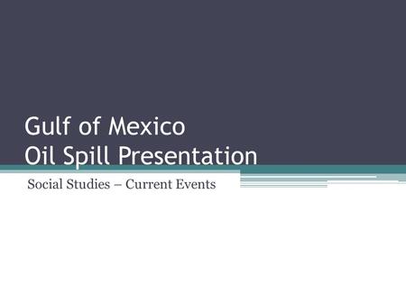 Gulf of Mexico Oil Spill Presentation Social Studies – Current Events.