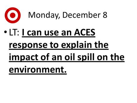 Monday, December 8 LT: I can use an ACES response to explain the impact of an oil spill on the environment.