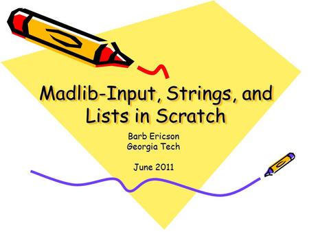 Madlib-Input, Strings, and Lists in Scratch Barb Ericson Georgia Tech June 2011.