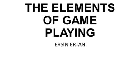 THE ELEMENTS OF GAME PLAYING ERSİN ERTAN. Unique Solutions When players’ creativity can lead them to solutions that I had not envisioned, it shows me.