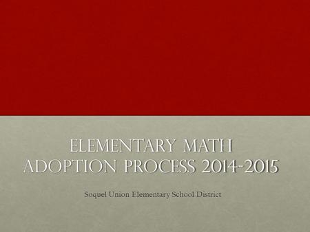 Elementary Math Adoption Process 2014-2015 Soquel Union Elementary School District.