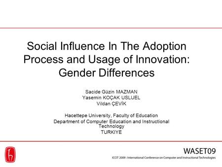 Social Influence In The Adoption Process and Usage of Innovation: Gender Differences Sacide Güzin MAZMAN Yasemin KOÇAK USLUEL Vildan ÇEVİK Hacettepe University,