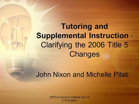 2007 Curriculum Institute July 12 2:15-3:45pm Tutoring and Supplemental Instruction - Clarifying the 2006 Title 5 Changes John Nixon and Michelle Pilati.