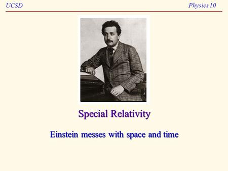 UCSD Physics 10 Special Relativity Einstein messes with space and time.