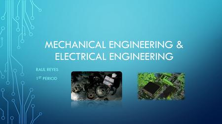 MECHANICAL ENGINEERING & ELECTRICAL ENGINEERING RAUL REYES 1 ST PERIOD.