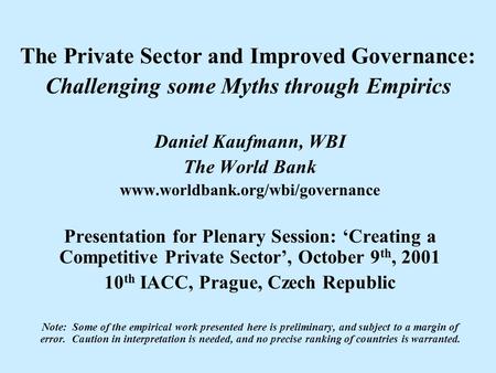 The Private Sector and Improved Governance: Challenging some Myths through Empirics Daniel Kaufmann, WBI The World Bank www.worldbank.org/wbi/governance.