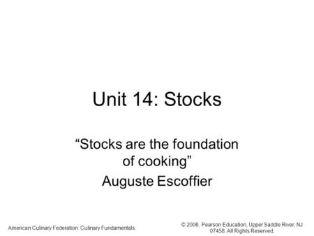 © 2006, Pearson Education, Upper Saddle River, NJ 07458. All Rights Reserved. American Culinary Federation: Culinary Fundamentals. Unit 14: Stocks “Stocks.