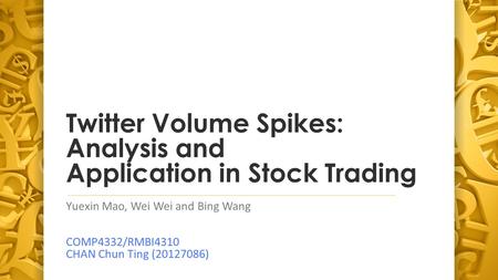 Twitter Volume Spikes: Analysis and Application in Stock Trading Yuexin Mao, Wei Wei and Bing Wang COMP4332/RMBI4310 CHAN Chun Ting (20127086)