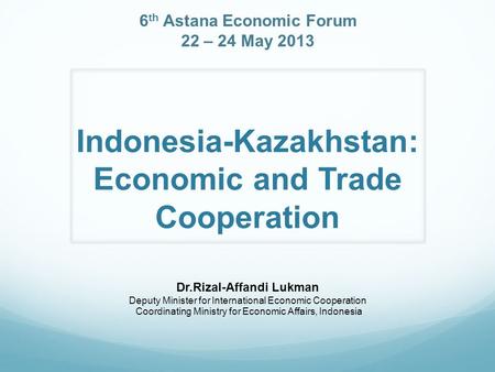 Indonesia-Kazakhstan: Economic and Trade Cooperation Dr.Rizal-Affandi Lukman Deputy Minister for International Economic Cooperation Coordinating Ministry.