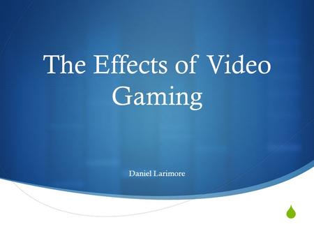  The Effects of Video Gaming Daniel Larimore. What is Video Gaming?  Video gaming is a common hobby that is done by many age groups and crosses international.