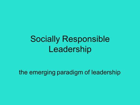 Socially Responsible Leadership the emerging paradigm of leadership.
