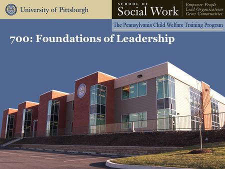 700: Foundations of Leadership. The Pennsylvania Child Welfare Resource Center Agenda Day One Welcome and Introductions The Characteristics of Effective.