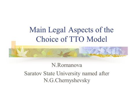 Main Legal Aspects of the Choice of TTO Model N.Romanova Saratov State University named after N.G.Chernyshevsky.