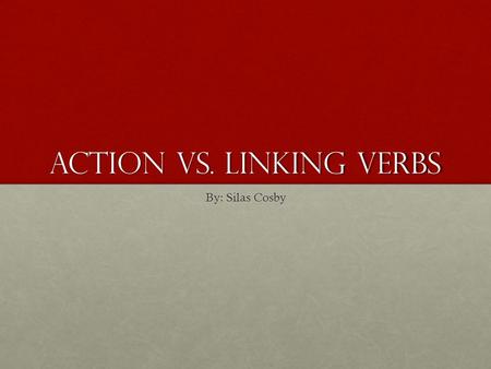 Action vs. Linking Verbs By: Silas Cosby. Pre-Teaching Activity 1.What is a linking verb? 2.What is an action verb? 3.What is the difference between the.
